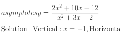 The asymptotes of y=(2x^2+10x+12)/(x^2+3x+2) is Vertical: x=-1,Horizontal: y=2